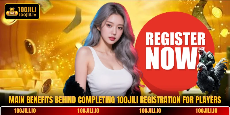 Main benefits behind completing 100JILI registration for players Main benefits behind completing 100JILI registration for players