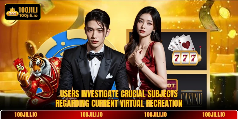 Users investigate crucial subjects regarding current virtual recreation